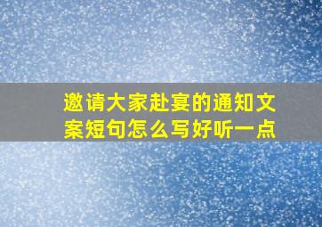 邀请大家赴宴的通知文案短句怎么写好听一点