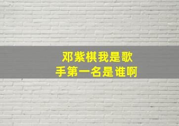 邓紫棋我是歌手第一名是谁啊