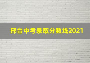 邢台中考录取分数线2021