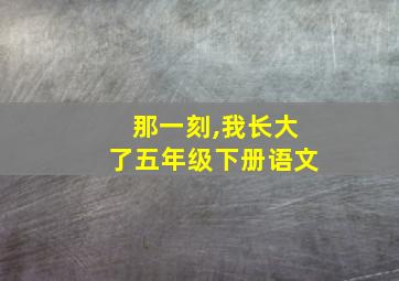 那一刻,我长大了五年级下册语文