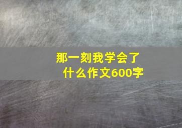 那一刻我学会了什么作文600字