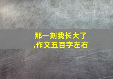 那一刻我长大了,作文五百字左右