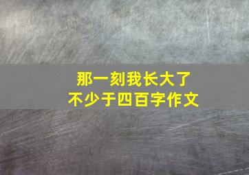 那一刻我长大了不少于四百字作文