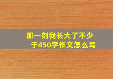 那一刻我长大了不少于450字作文怎么写