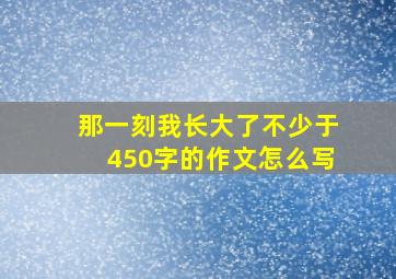 那一刻我长大了不少于450字的作文怎么写