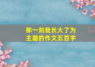 那一刻我长大了为主题的作文五百字