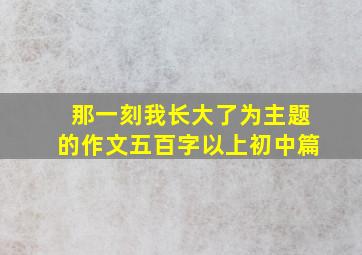 那一刻我长大了为主题的作文五百字以上初中篇