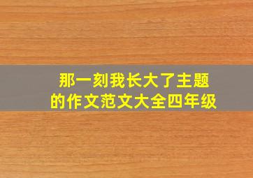 那一刻我长大了主题的作文范文大全四年级