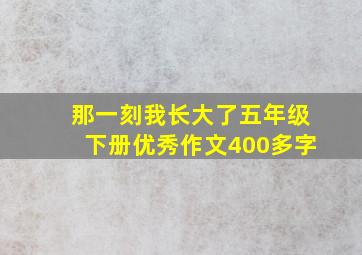 那一刻我长大了五年级下册优秀作文400多字