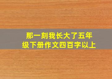 那一刻我长大了五年级下册作文四百字以上