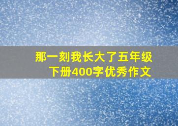 那一刻我长大了五年级下册400字优秀作文