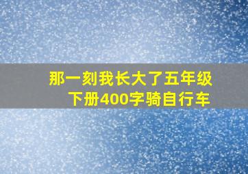 那一刻我长大了五年级下册400字骑自行车