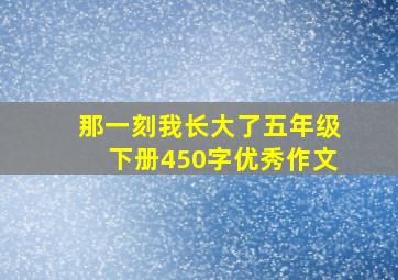 那一刻我长大了五年级下册450字优秀作文