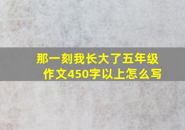 那一刻我长大了五年级作文450字以上怎么写