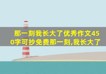 那一刻我长大了优秀作文450字可抄免费那一刻,我长大了