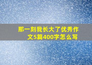 那一刻我长大了优秀作文5篇400字怎么写