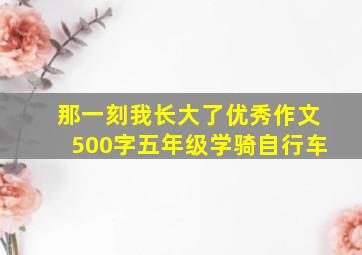 那一刻我长大了优秀作文500字五年级学骑自行车