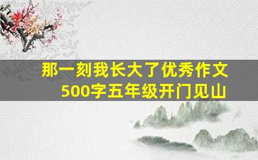 那一刻我长大了优秀作文500字五年级开门见山