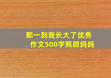 那一刻我长大了优秀作文500字照顾妈妈