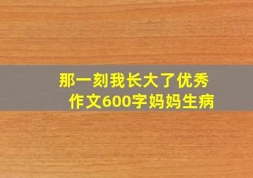 那一刻我长大了优秀作文600字妈妈生病