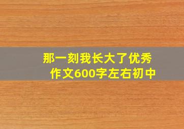 那一刻我长大了优秀作文600字左右初中