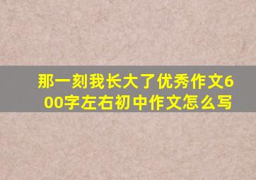 那一刻我长大了优秀作文600字左右初中作文怎么写