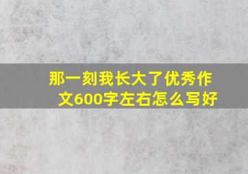 那一刻我长大了优秀作文600字左右怎么写好