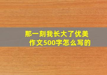 那一刻我长大了优美作文500字怎么写的