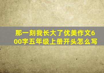 那一刻我长大了优美作文600字五年级上册开头怎么写