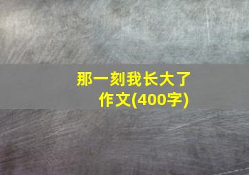 那一刻我长大了作文(400字)