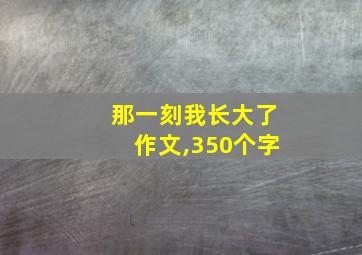 那一刻我长大了作文,350个字