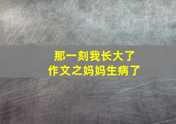 那一刻我长大了作文之妈妈生病了