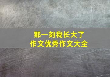 那一刻我长大了作文优秀作文大全