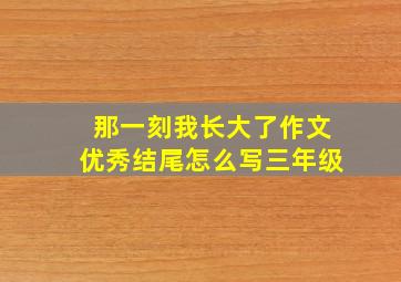 那一刻我长大了作文优秀结尾怎么写三年级