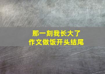 那一刻我长大了作文做饭开头结尾