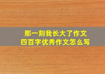 那一刻我长大了作文四百字优秀作文怎么写