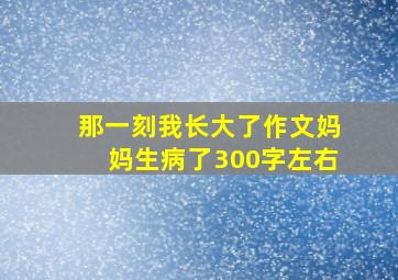 那一刻我长大了作文妈妈生病了300字左右