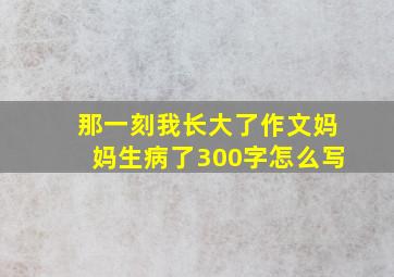 那一刻我长大了作文妈妈生病了300字怎么写