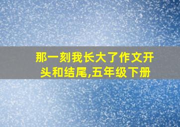 那一刻我长大了作文开头和结尾,五年级下册