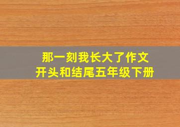 那一刻我长大了作文开头和结尾五年级下册