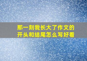 那一刻我长大了作文的开头和结尾怎么写好看