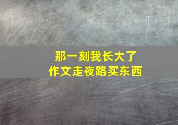 那一刻我长大了作文走夜路买东西