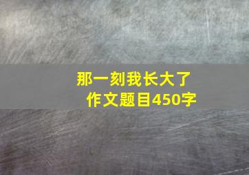 那一刻我长大了作文题目450字