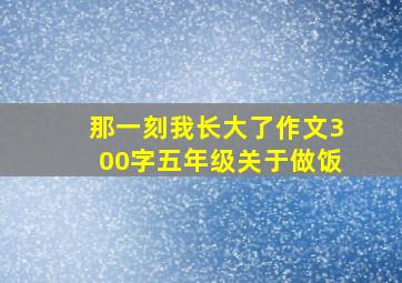 那一刻我长大了作文300字五年级关于做饭