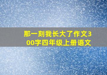 那一刻我长大了作文300字四年级上册语文