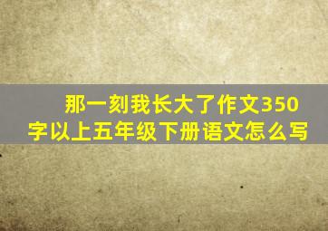 那一刻我长大了作文350字以上五年级下册语文怎么写