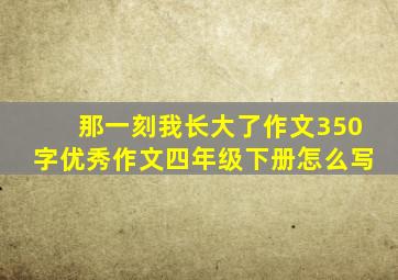 那一刻我长大了作文350字优秀作文四年级下册怎么写