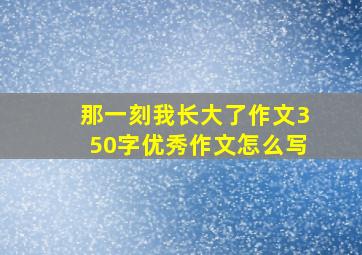 那一刻我长大了作文350字优秀作文怎么写