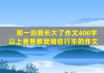 那一刻我长大了作文400字以上爸爸教我骑自行车的作文