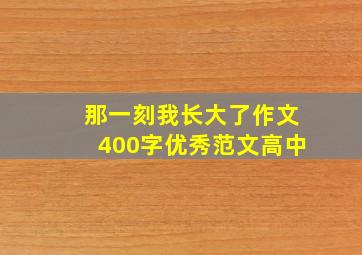 那一刻我长大了作文400字优秀范文高中